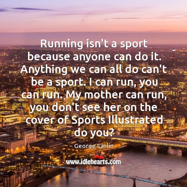 Running isn’t a sport because anyone can do it. Anything we can George Carlin Picture Quote