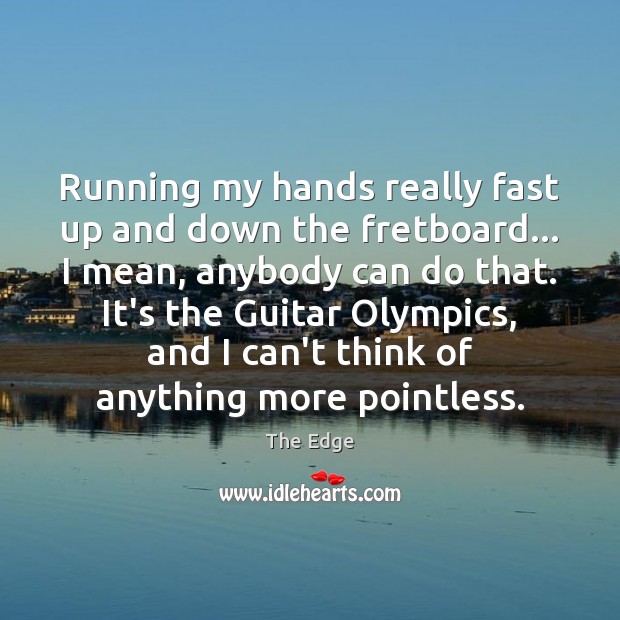 Running my hands really fast up and down the fretboard… I mean, The Edge Picture Quote