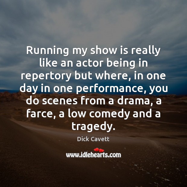 Running my show is really like an actor being in repertory but Dick Cavett Picture Quote