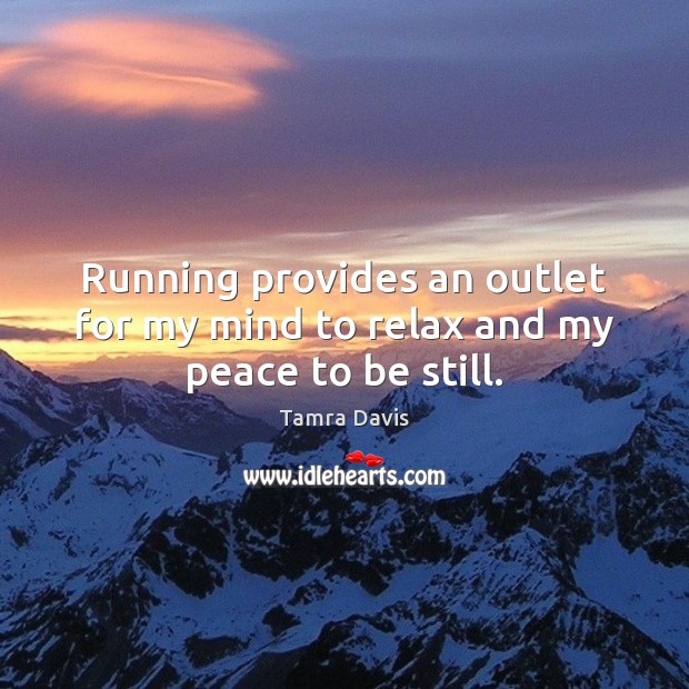 Running provides an outlet for my mind to relax and my peace to be still. Tamra Davis Picture Quote