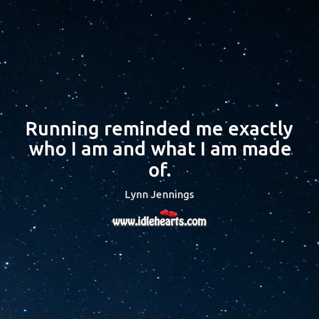 Running reminded me exactly who I am and what I am made of. Lynn Jennings Picture Quote