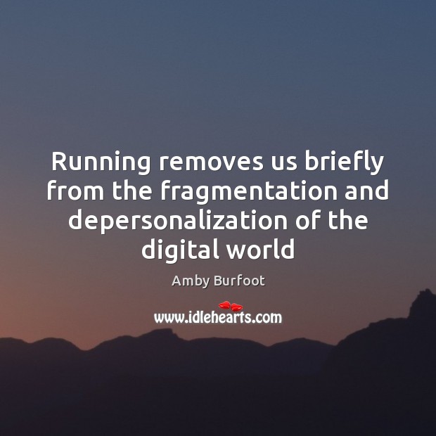 Running removes us briefly from the fragmentation and depersonalization of the digital Amby Burfoot Picture Quote