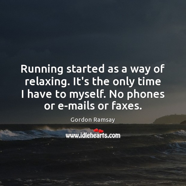 Running started as a way of relaxing. It’s the only time I Gordon Ramsay Picture Quote