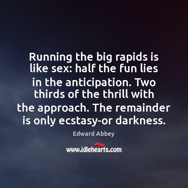 Running the big rapids is like sex: half the fun lies in Edward Abbey Picture Quote