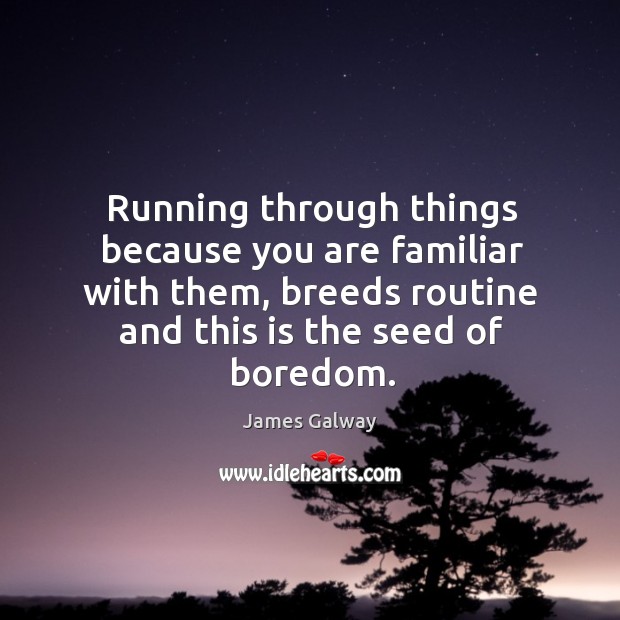 Running through things because you are familiar with them, breeds routine and this is the seed of boredom. James Galway Picture Quote