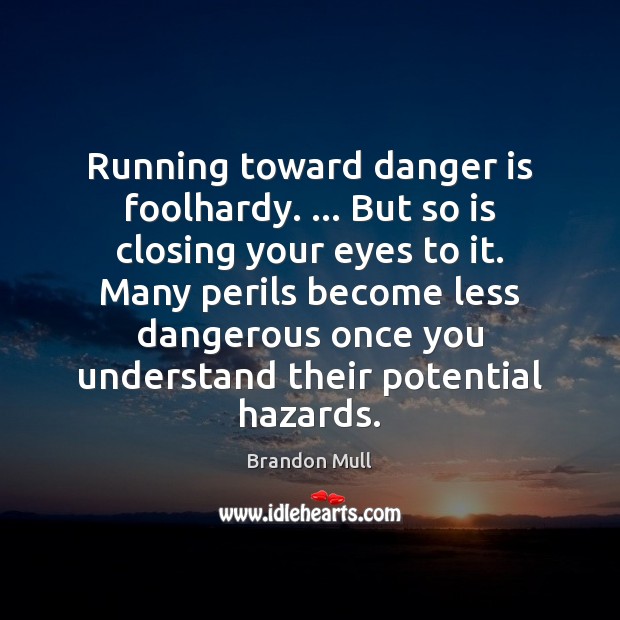 Running toward danger is foolhardy. … But so is closing your eyes to Image