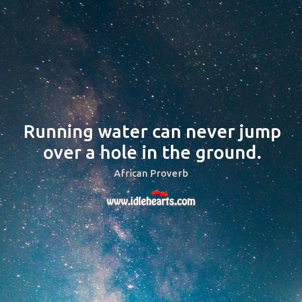 Running water can never jump over a hole in the ground. African Proverbs Image