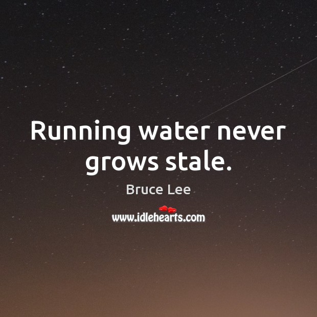 Running water never grows stale. Bruce Lee Picture Quote
