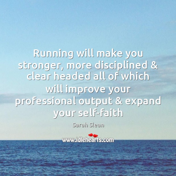 Running will make you stronger, more disciplined & clear headed all of which Sarah Slean Picture Quote