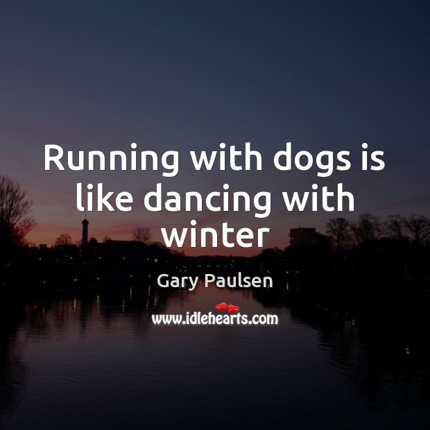 Running with dogs is like dancing with winter Gary Paulsen Picture Quote