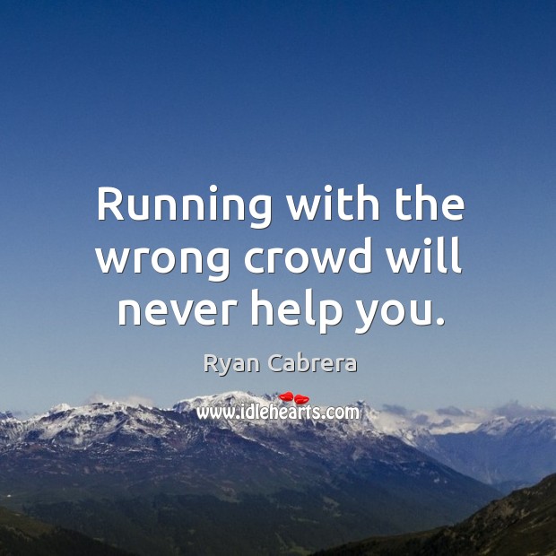 Running with the wrong crowd will never help you. Ryan Cabrera Picture Quote