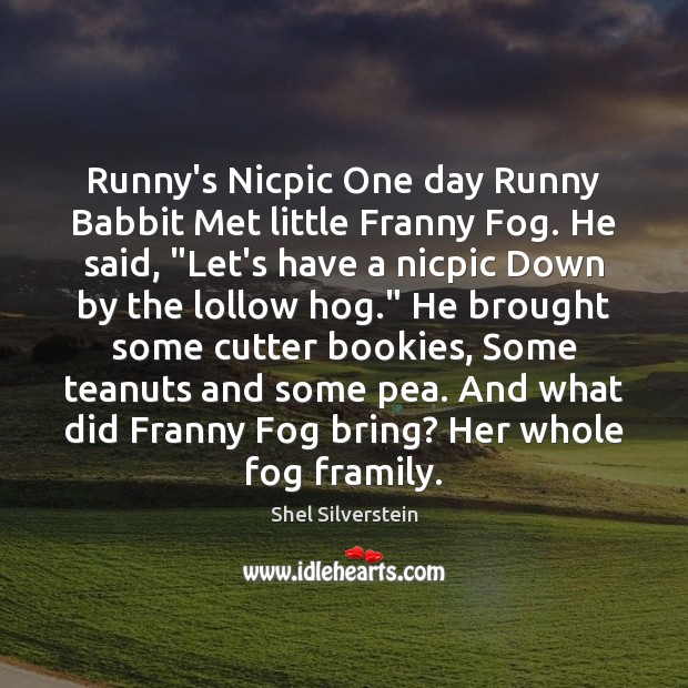 Runny’s Nicpic One day Runny Babbit Met little Franny Fog. He said, “ Shel Silverstein Picture Quote