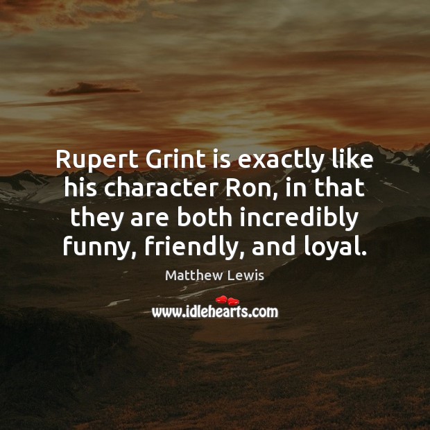 Rupert Grint is exactly like his character Ron, in that they are Matthew Lewis Picture Quote