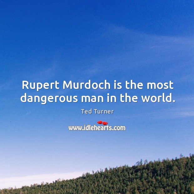 Rupert murdoch is the most dangerous man in the world. Ted Turner Picture Quote