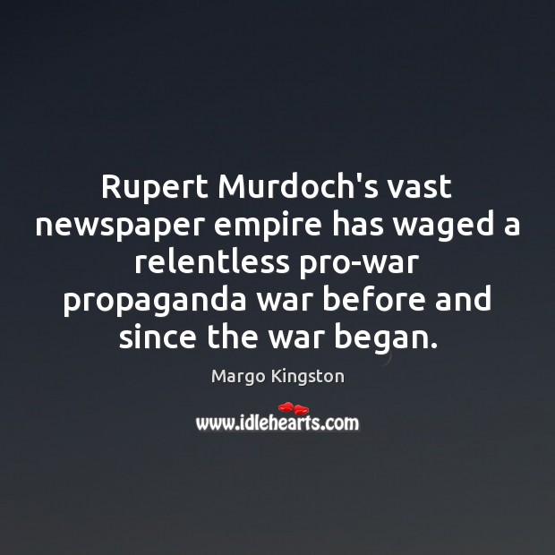 Rupert Murdoch’s vast newspaper empire has waged a relentless pro-war propaganda war Margo Kingston Picture Quote