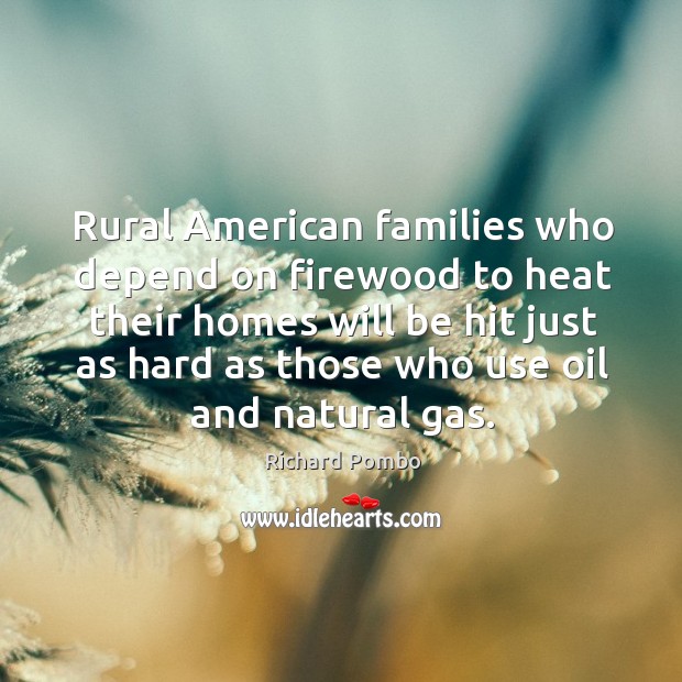 Rural american families who depend on firewood to heat their homes will be Richard Pombo Picture Quote