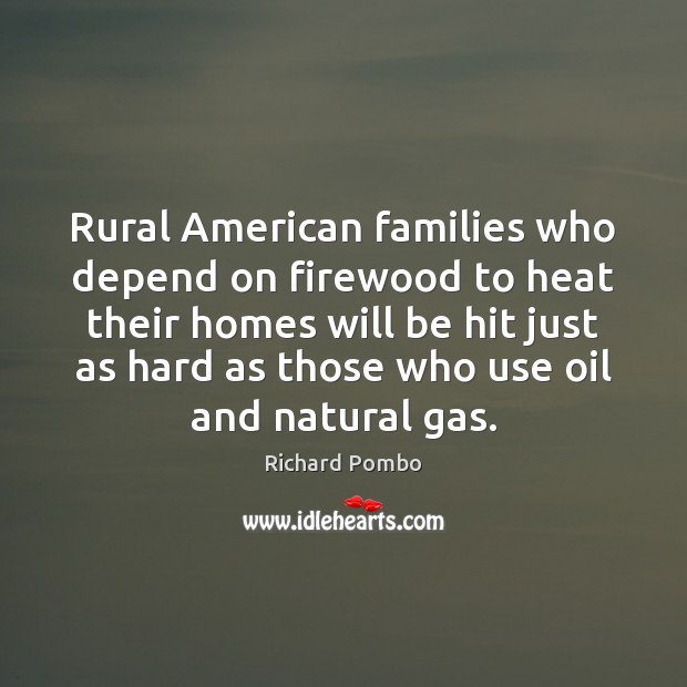 Rural American families who depend on firewood to heat their homes will Richard Pombo Picture Quote
