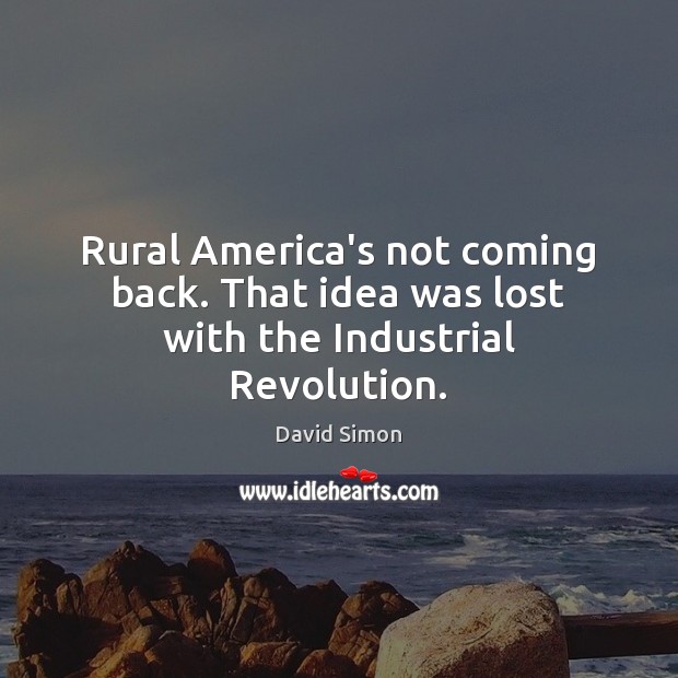 Rural America’s not coming back. That idea was lost with the Industrial Revolution. David Simon Picture Quote