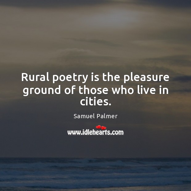 Rural poetry is the pleasure ground of those who live in cities. Poetry Quotes Image