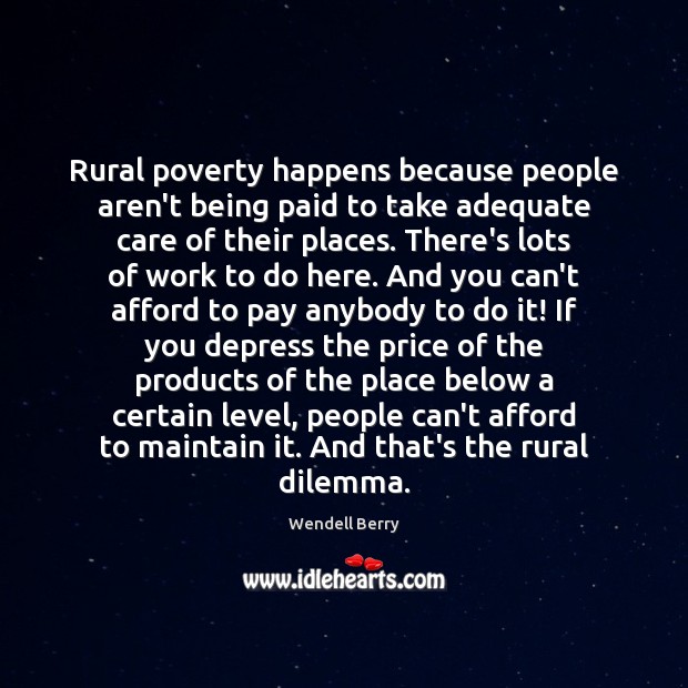 Rural poverty happens because people aren’t being paid to take adequate care Wendell Berry Picture Quote