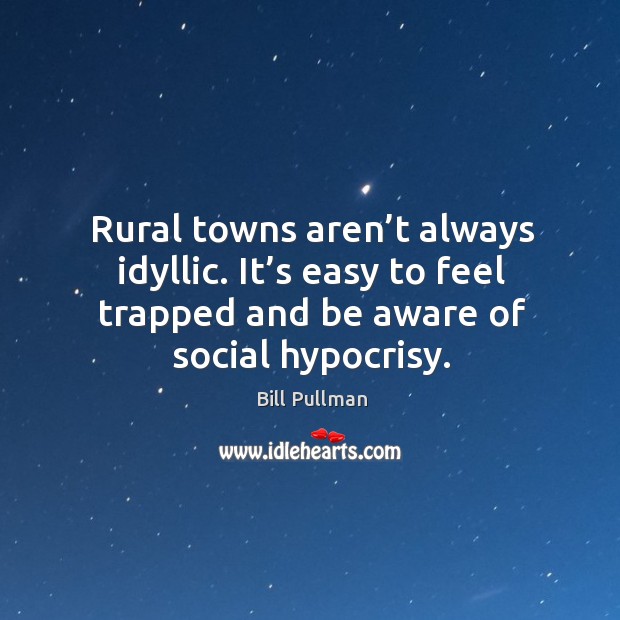 Rural towns aren’t always idyllic. It’s easy to feel trapped and be aware of social hypocrisy. Bill Pullman Picture Quote