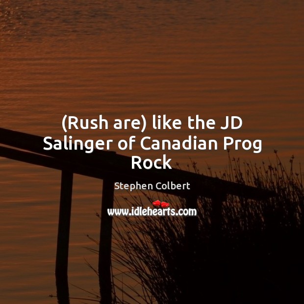 (Rush are) like the JD Salinger of Canadian Prog Rock Stephen Colbert Picture Quote