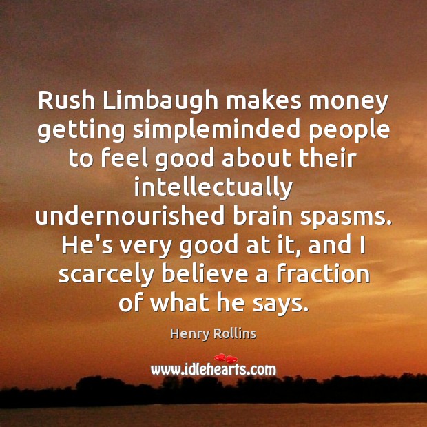 Rush Limbaugh makes money getting simpleminded people to feel good about their Henry Rollins Picture Quote