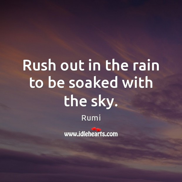 Rush out in the rain to be soaked with the sky. Rumi Picture Quote