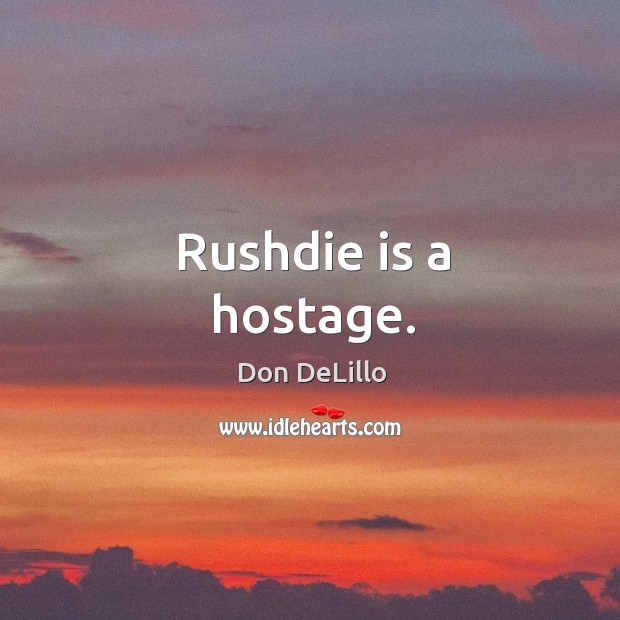 Rushdie is a hostage. Don DeLillo Picture Quote
