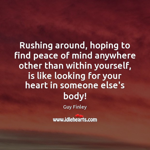 Rushing around, hoping to find peace of mind anywhere other than within Guy Finley Picture Quote