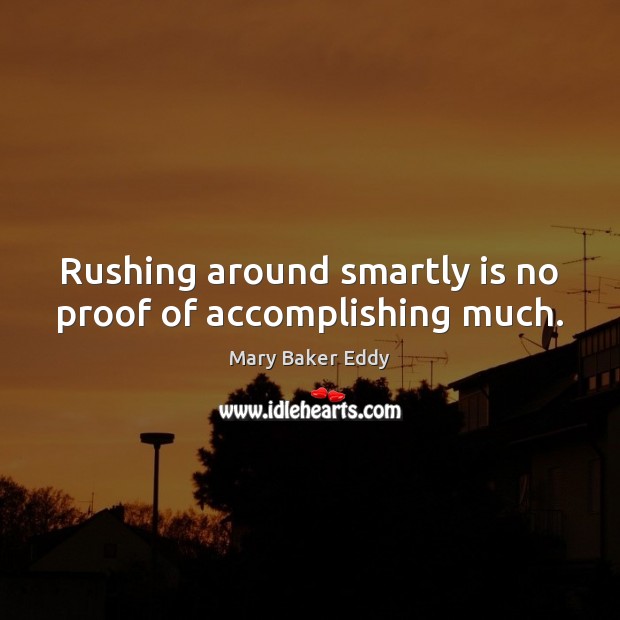 Rushing around smartly is no proof of accomplishing much. Image