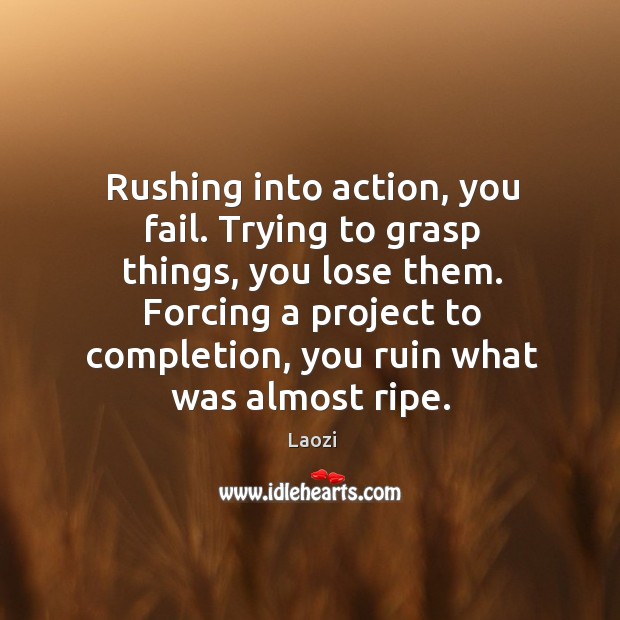 Rushing into action, you fail. Trying to grasp things, you lose them. Laozi Picture Quote