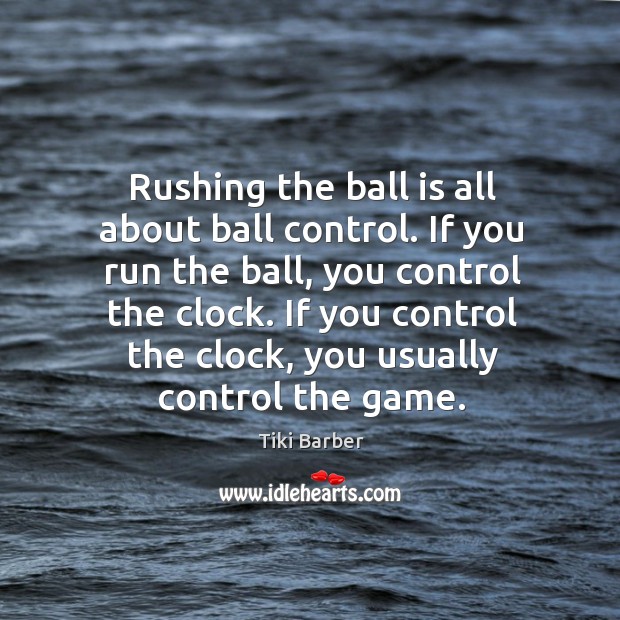 Rushing the ball is all about ball control. If you run the ball, you control the clock. Tiki Barber Picture Quote