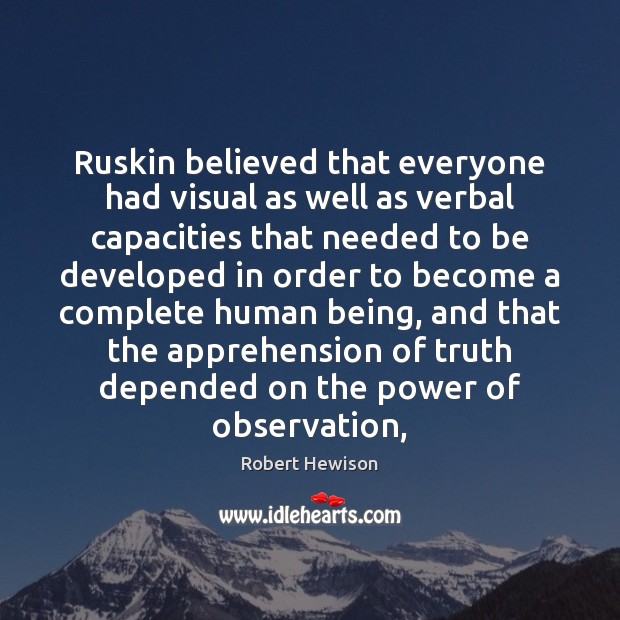 Ruskin believed that everyone had visual as well as verbal capacities that Robert Hewison Picture Quote