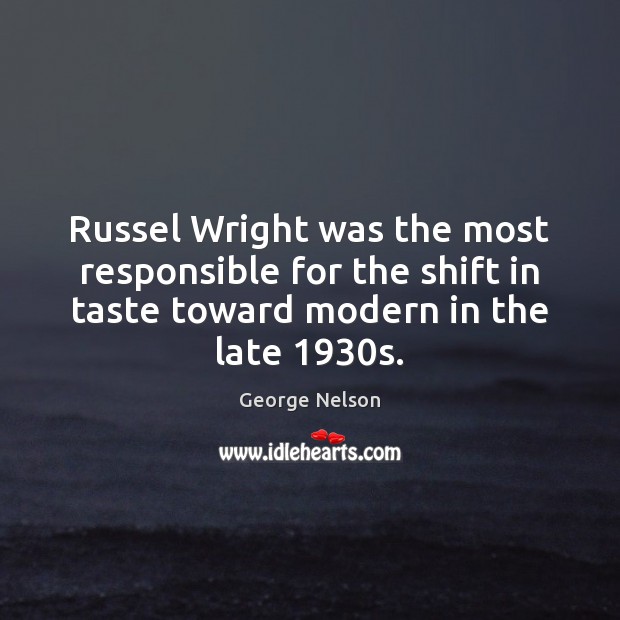 Russel Wright was the most responsible for the shift in taste toward George Nelson Picture Quote