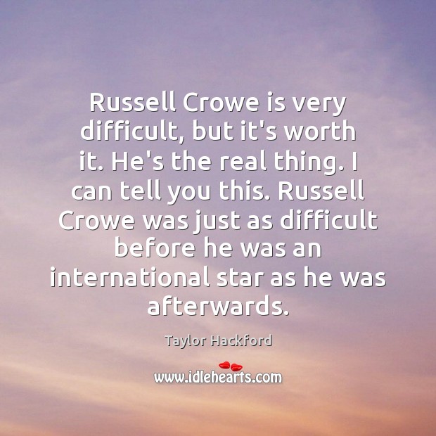 Russell Crowe is very difficult, but it’s worth it. He’s the real Taylor Hackford Picture Quote