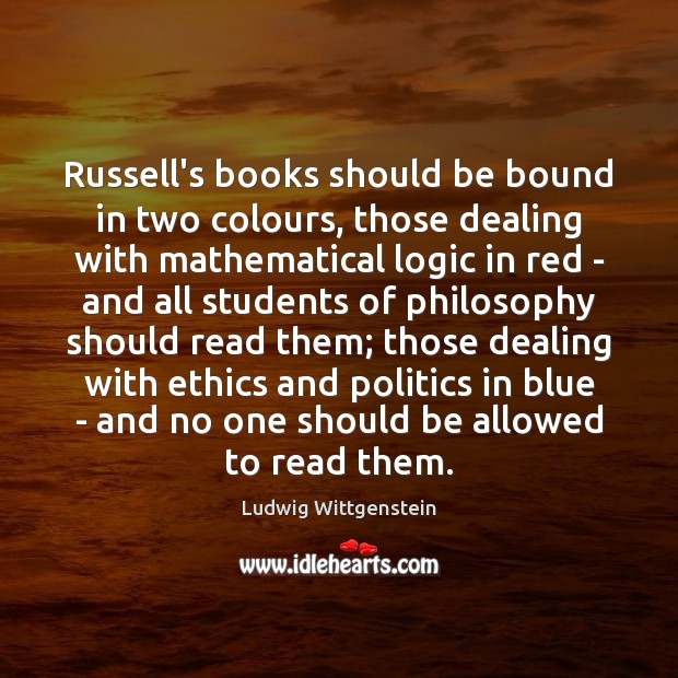 Russell’s books should be bound in two colours, those dealing with mathematical Ludwig Wittgenstein Picture Quote