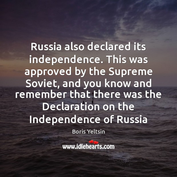 Russia also declared its independence. This was approved by the Supreme Soviet, Boris Yeltsin Picture Quote