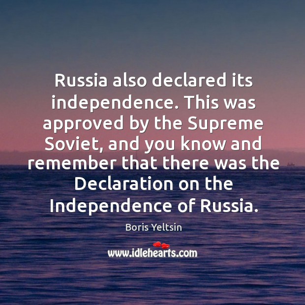 Russia also declared its independence. Boris Yeltsin Picture Quote