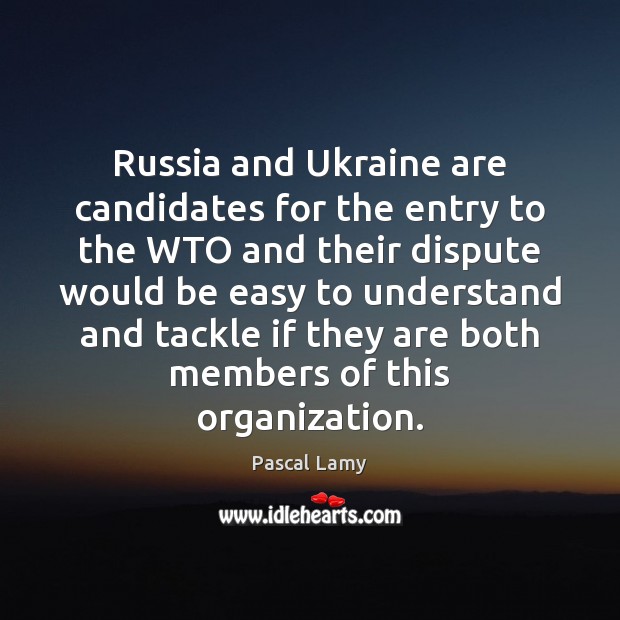 Russia and Ukraine are candidates for the entry to the WTO and Pascal Lamy Picture Quote