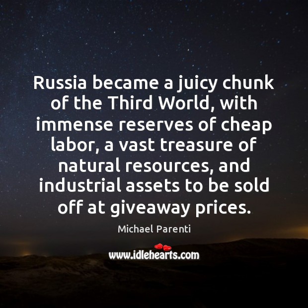 Russia became a juicy chunk of the Third World, with immense reserves Michael Parenti Picture Quote