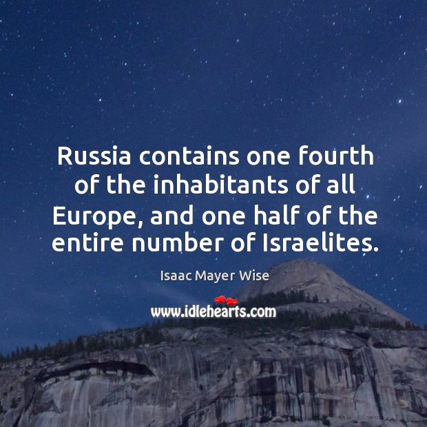 Russia contains one fourth of the inhabitants of all europe, and one half of the entire number of israelites. Isaac Mayer Wise Picture Quote