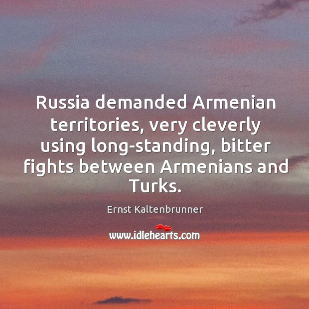 Russia demanded Armenian territories, very cleverly using long-standing, bitter fights between Armenians Ernst Kaltenbrunner Picture Quote