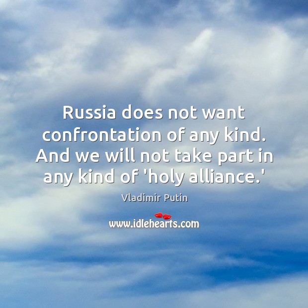 Russia does not want confrontation of any kind. And we will not Vladimir Putin Picture Quote