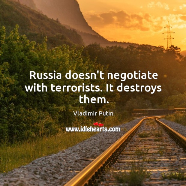Russia doesn’t negotiate with terrorists. It destroys them. Vladimir Putin Picture Quote