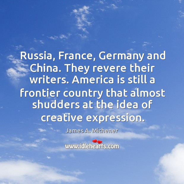 Russia, france, germany and china. They revere their writers. James A. Michener Picture Quote