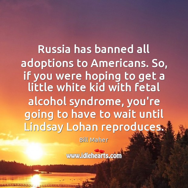 Russia has banned all adoptions to Americans. So, if you were hoping Bill Maher Picture Quote