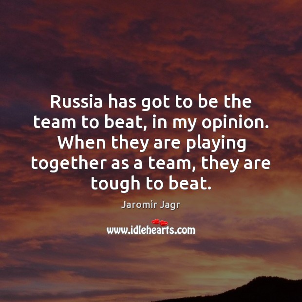 Russia has got to be the team to beat, in my opinion. Jaromir Jagr Picture Quote