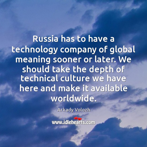 Russia has to have a technology company of global meaning sooner or Arkady Volozh Picture Quote