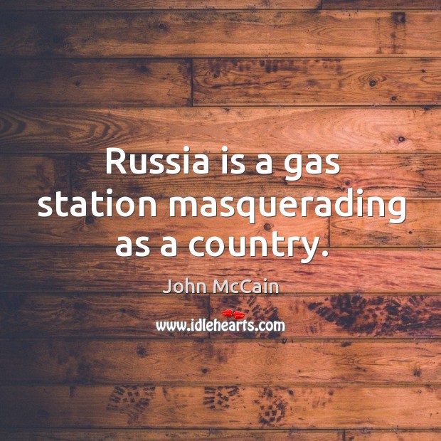 Russia is a gas station masquerading as a country. John McCain Picture Quote